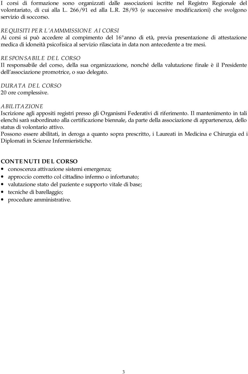 antecedente a tre mesi. RESPONSABILE DEL CORSO Il responsabile del corso, della sua organizzazione, nonché della valutazione finale è il Presidente dell associazione promotrice, o suo delegato.