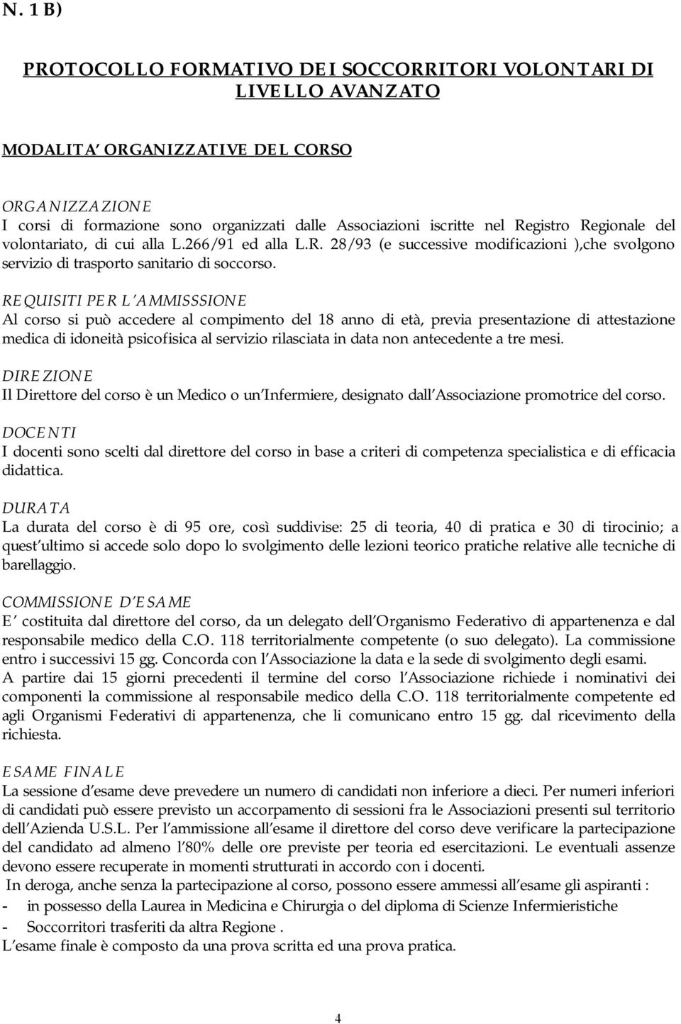 REQUISITI PER L AMMISSSIONE Al corso si può accedere al compimento del 18 anno di età, previa presentazione di attestazione medica di idoneità psicofisica al servizio rilasciata in data non