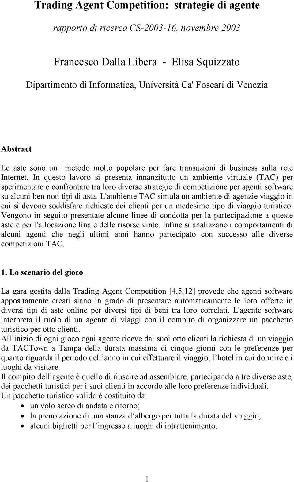 In questo lavoro si presenta innanzitutto un ambiente virtuale (TAC) per sperimentare e confrontare tra loro diverse strategie di competizione per agenti software su alcuni ben noti tipi di asta.