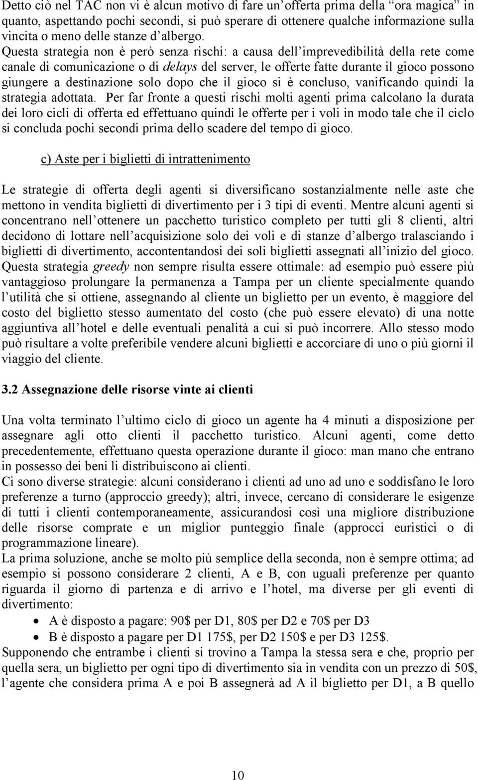 Questa strategia non è però senza rischi: a causa dell imprevedibilità della rete come canale di comunicazione o di delays del server, le offerte fatte durante il gioco possono giungere a