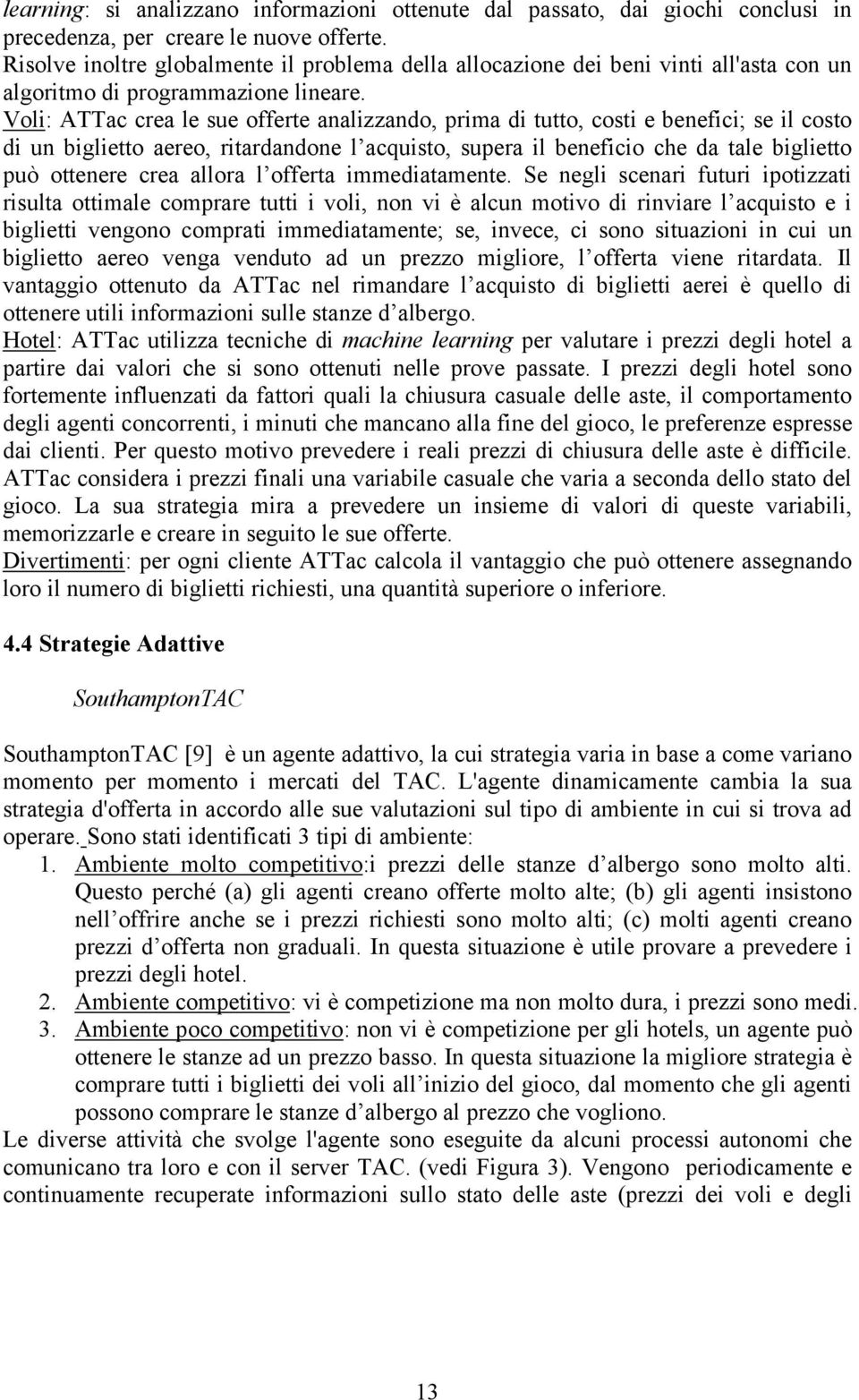 Voli: ATTac crea le sue offerte analizzando, prima di tutto, costi e benefici; se il costo di un biglietto aereo, ritardandone l acquisto, supera il beneficio che da tale biglietto può ottenere crea