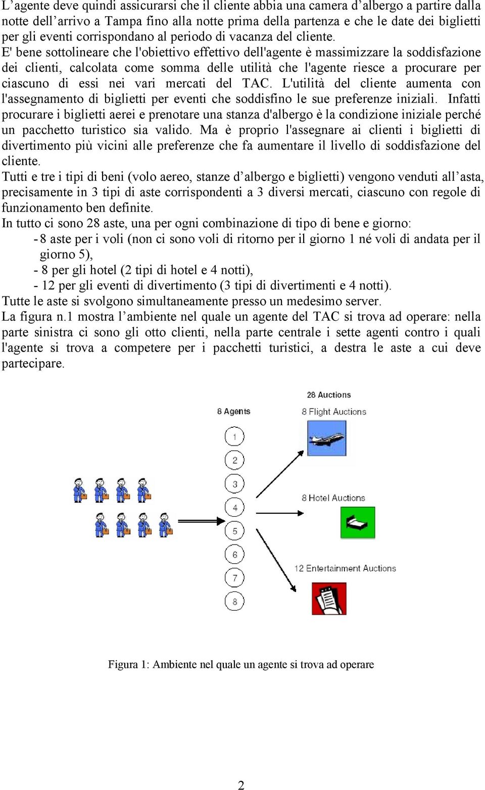 E' bene sottolineare che l'obiettivo effettivo dell'agente è massimizzare la soddisfazione dei clienti, calcolata come somma delle utilità che l'agente riesce a procurare per ciascuno di essi nei