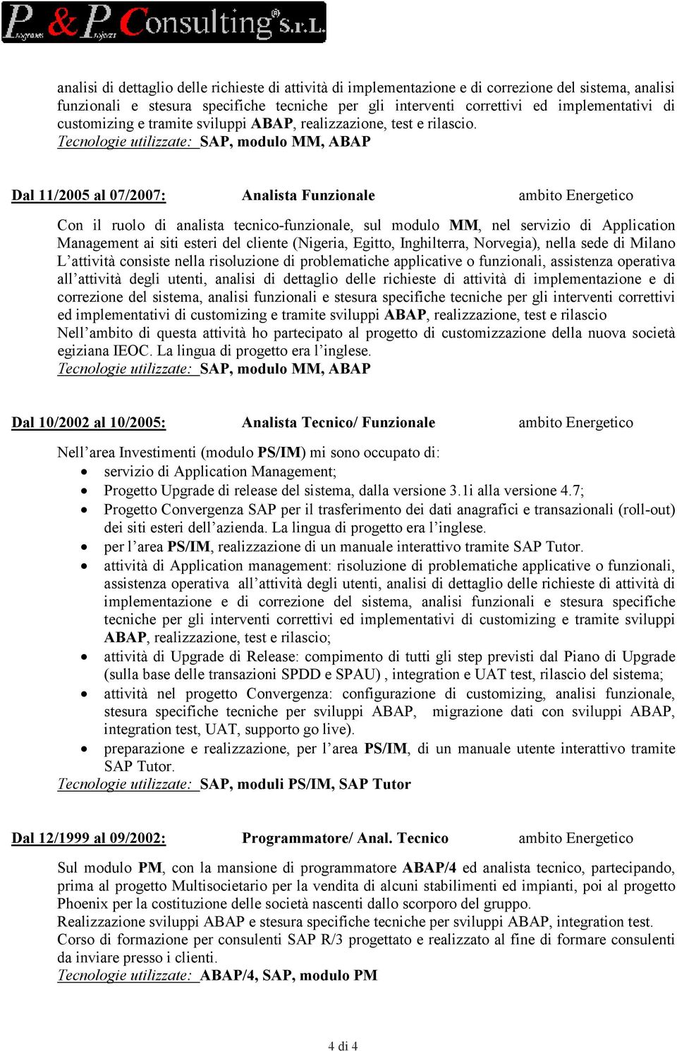 Dal 11/2005 al 07/2007: Analista Funzionale ambito Energetico Con il ruolo di analista tecnico-funzionale, sul modulo MM, nel servizio di Application Management ai siti esteri del cliente (Nigeria,