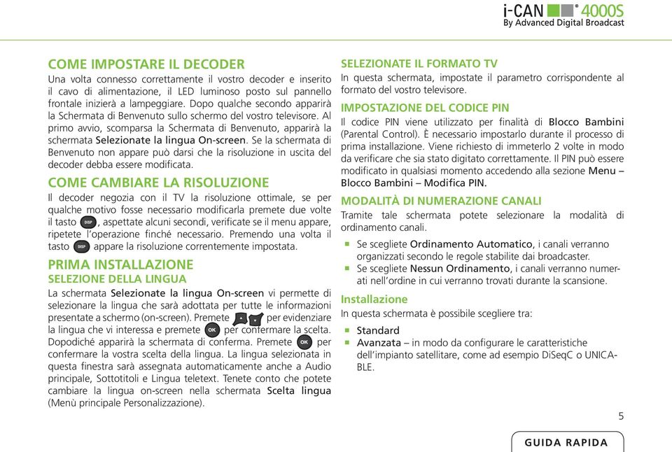 Se la schermata di Benvenuto non appare può darsi che la risoluzione in uscita del decoder debba essere modificata.