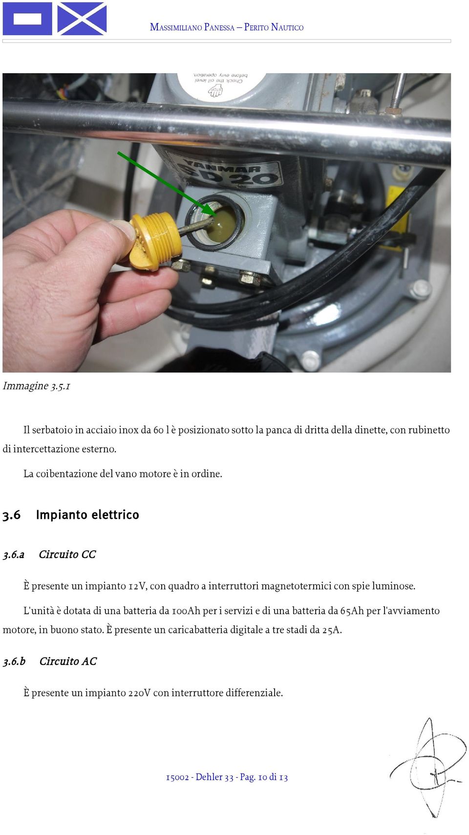 L'unità è dotata di una batteria da 100Ah per i servizi e di una batteria da 65Ah per l'avviamento motore, in buono stato.