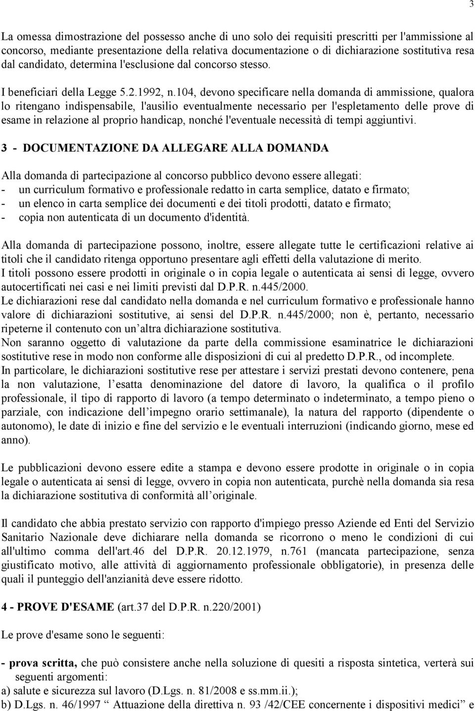 104, devono specificare nella domanda di ammissione, qualora lo ritengano indispensabile, l'ausilio eventualmente necessario per l'espletamento delle prove di esame in relazione al proprio handicap,