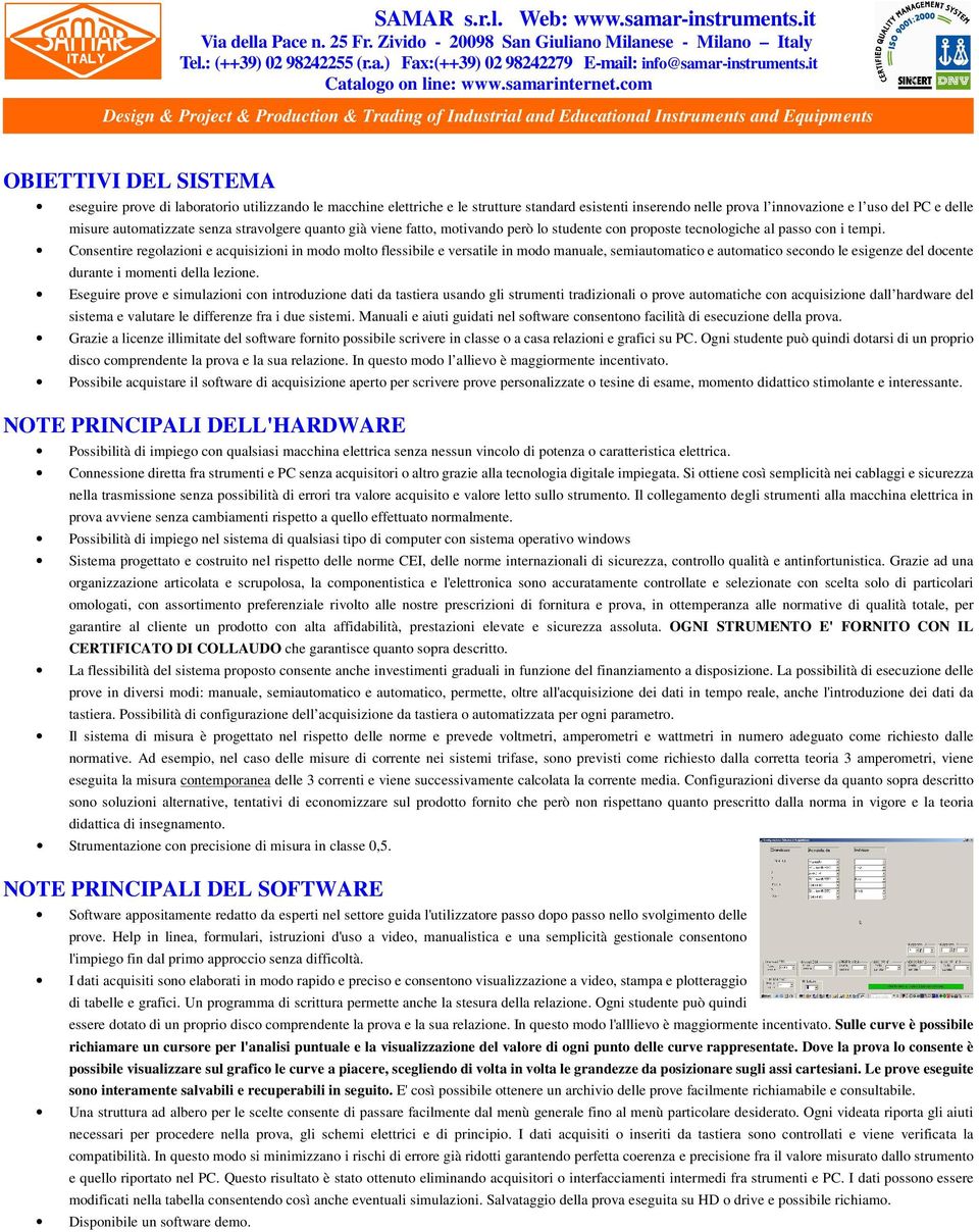 Consentire regolazioni e acquisizioni in modo molto flessibile e versatile in modo manuale, semiautomatico e automatico secondo le esigenze del docente durante i momenti della lezione.