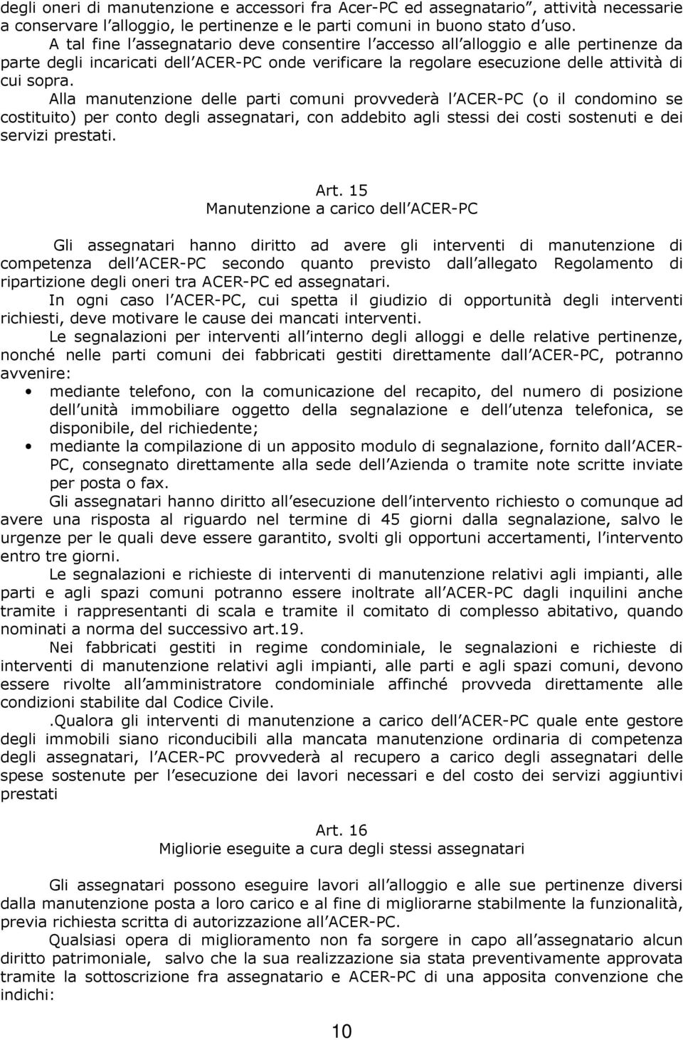 Alla manutenzione delle parti comuni provvederà l ACER-PC (o il condomino se costituito) per conto degli assegnatari, con addebito agli stessi dei costi sostenuti e dei servizi prestati. Art.