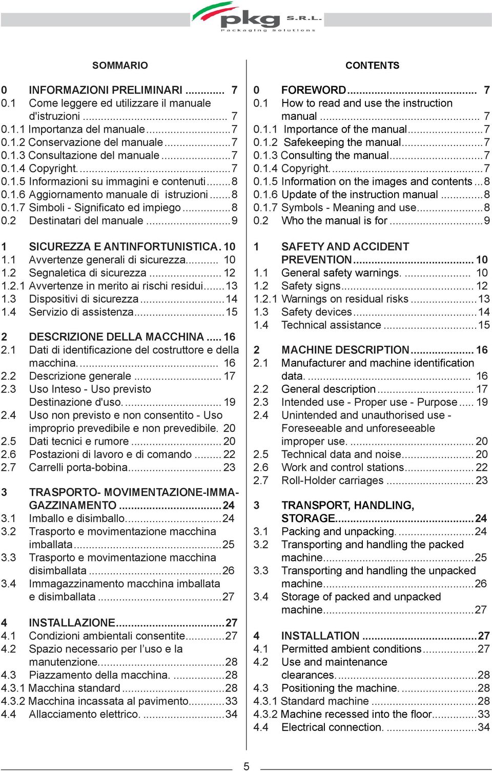 ..9 1 SICUREZZA E ANTINFORTUNISTICA.. 10 1.1 Avvertenze generali di sicurezza... 10 1.2 Segnaletica di sicurezza... 12 1.2.1 Avvertenze in merito ai rischi residui...13 1.3 Dispositivi di sicurezza.