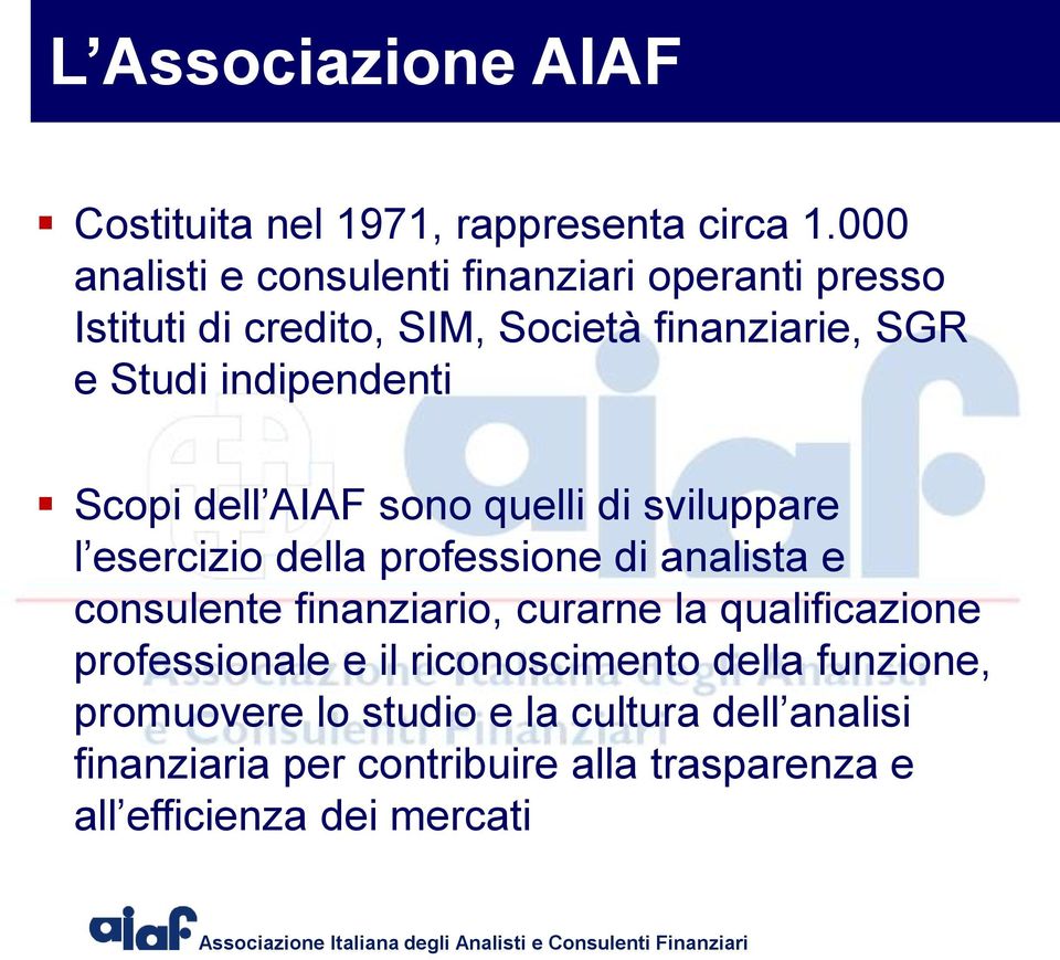 indipendenti Scopi dell AIAF sono quelli di sviluppare l esercizio della professione di analista e consulente finanziario,