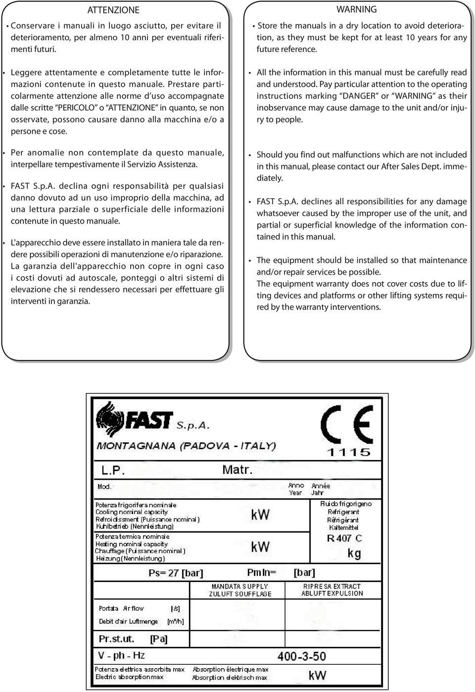 Prestare particolarmente attenzione alle norme d uso accompagnate dalle scritte PERCOLO o ATTENZONE in quanto, se non osservate, possono causare danno alla macchina e/o a persone e cose.