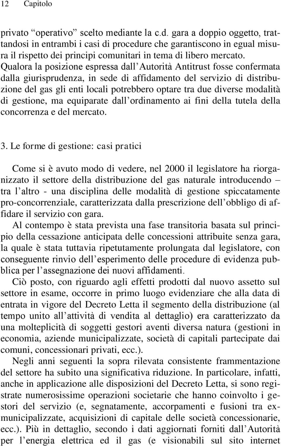 Qualora la posizione espressa dall Autorità Antitrust fosse confermata dalla giurisprudenza, in sede di affidamento del servizio di distribuzione del gas gli enti locali potrebbero optare tra due