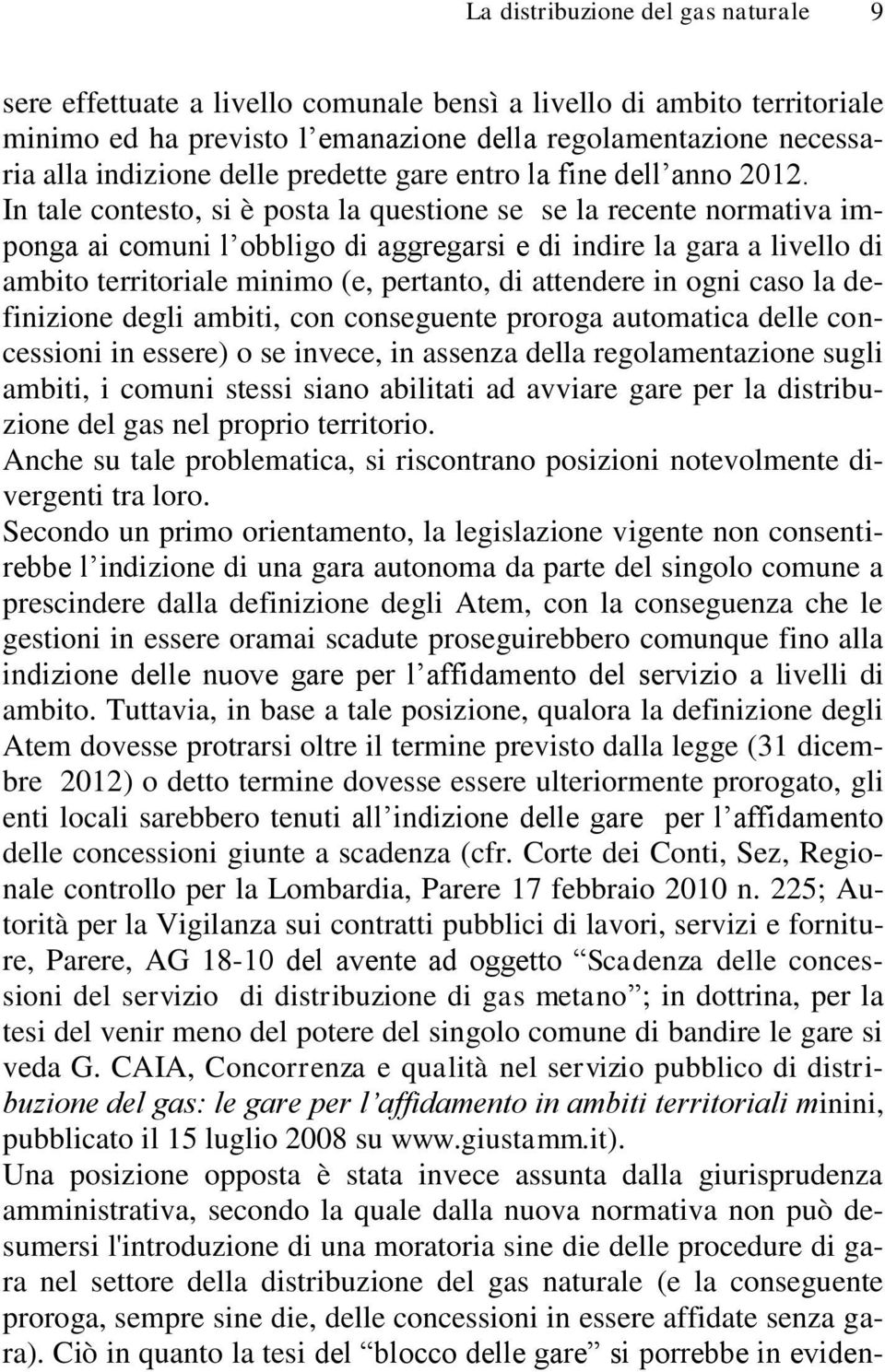 In tale contesto, si è posta la questione se se la recente normativa imponga ai comuni l obbligo di aggregarsi e di indire la gara a livello di ambito territoriale minimo (e, pertanto, di attendere