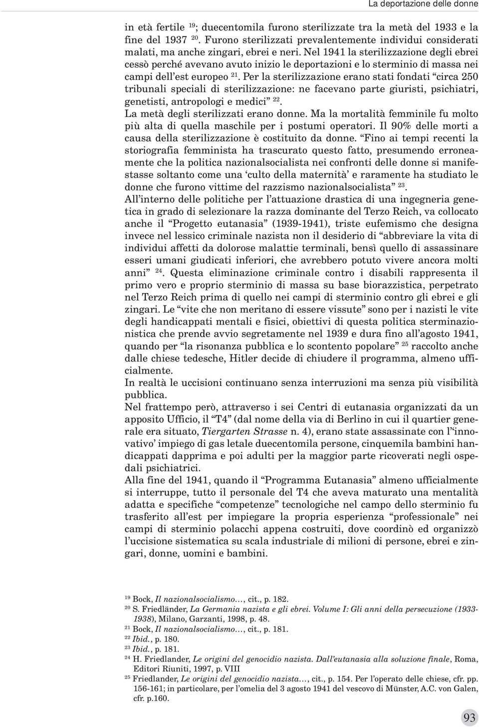 Nel 1941 la sterilizzazione degli ebrei cessò perché avevano avuto inizio le deportazioni e lo sterminio di massa nei campi dell est europeo 21.