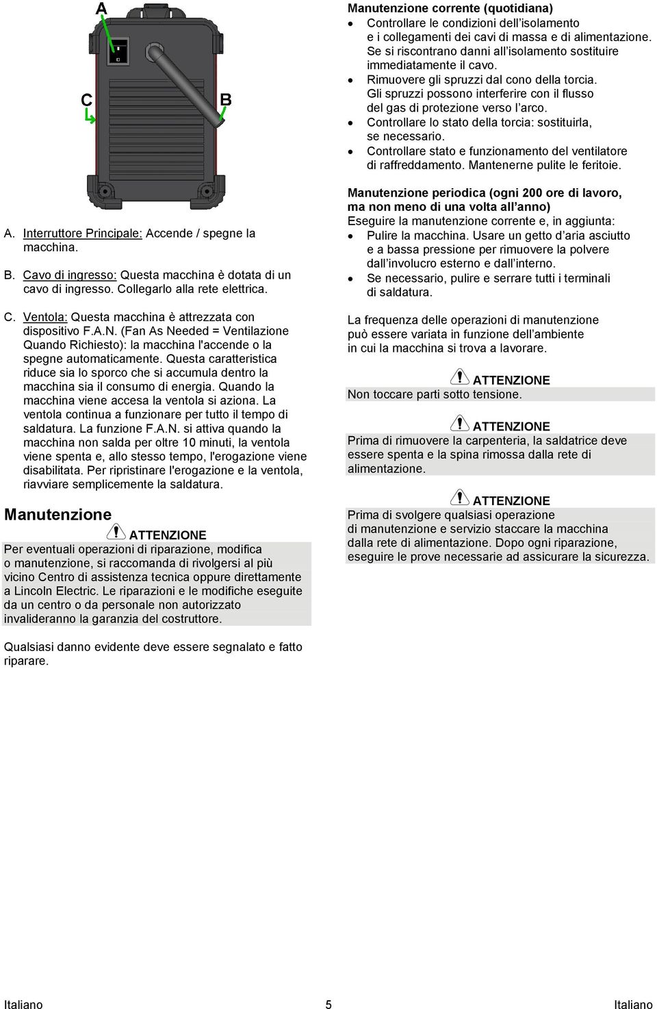 Controllare lo stato della torcia: sostituirla, se necessario. Controllare stato e funzionamento del ventilatore di raffreddamento. Mantenerne pulite le feritoie. A.