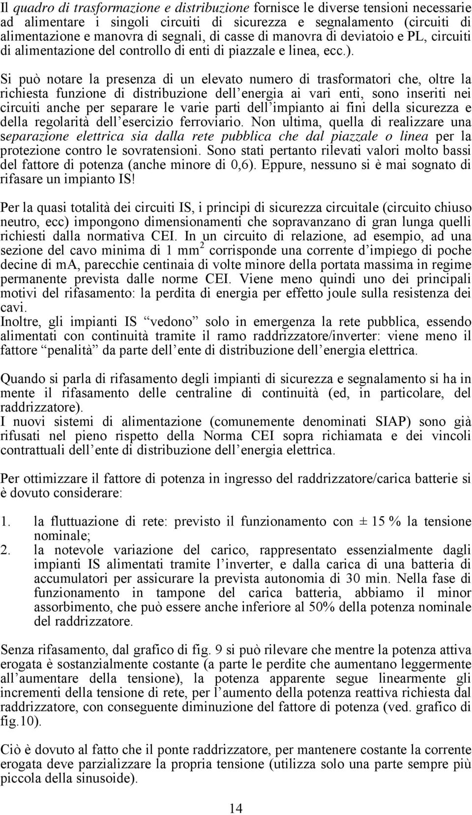 Si può notare la presenza di un elevato numero di trasformatori che, oltre la richiesta funzione di distribuzione dell energia ai vari enti, sono inseriti nei circuiti anche per separare le varie