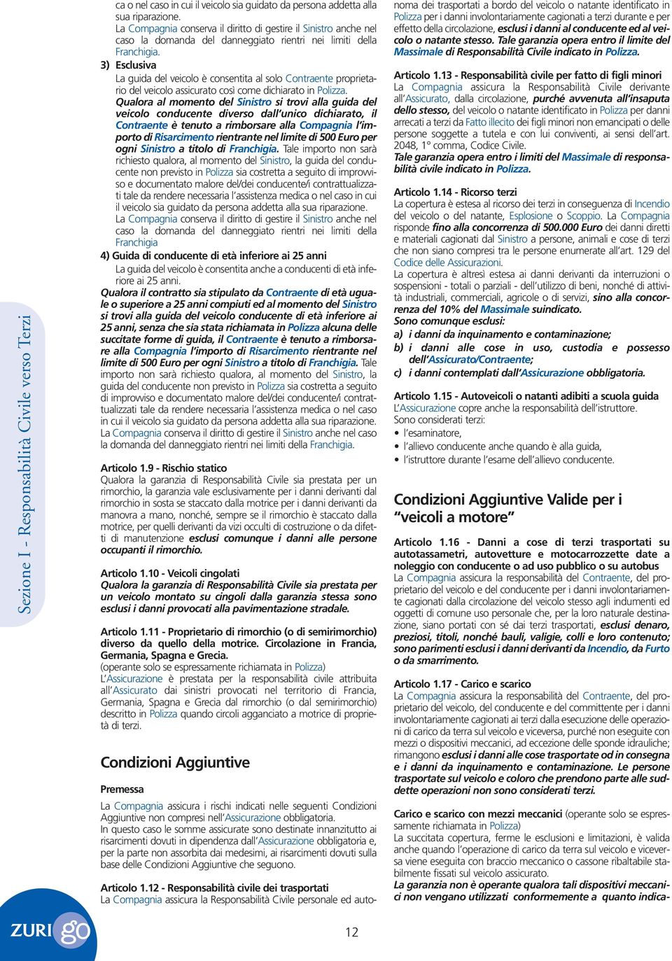 3) Esclusiva La guida del veicolo è consentita al solo Contraente proprietario del veicolo assicurato così come dichiarato in Polizza.