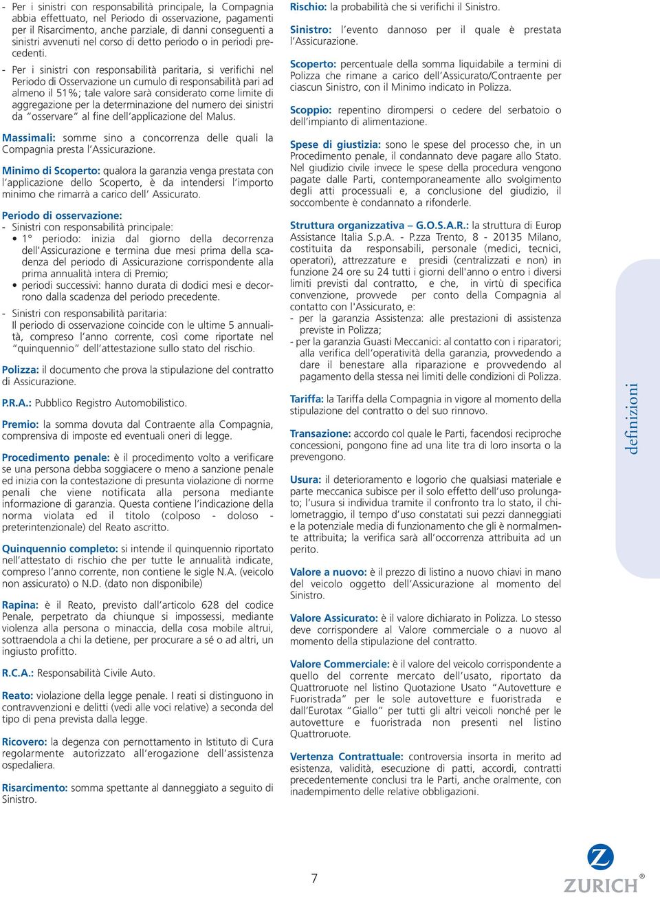 - Per i sinistri con responsabilità paritaria, si verifichi nel Periodo di Osservazione un cumulo di responsabilità pari ad almeno il 51%; tale valore sarà considerato come limite di aggregazione per