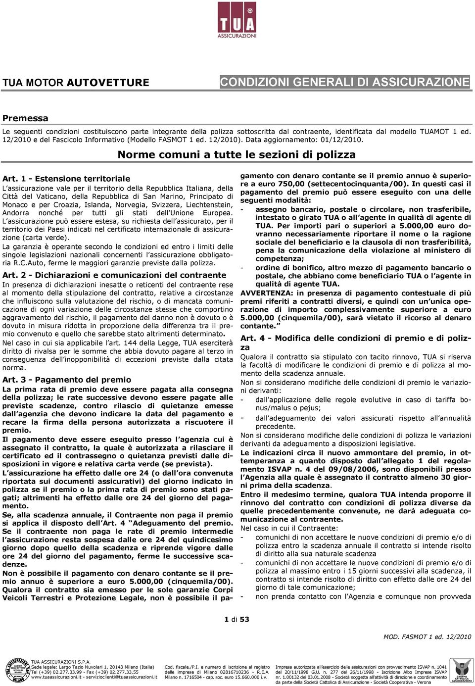 1 - Estensione territoriale L assicurazione vale per il territorio della Repubblica Italiana, della Città del Vaticano, della Repubblica di San Marino, Principato di Monaco e per Croazia, Islanda,