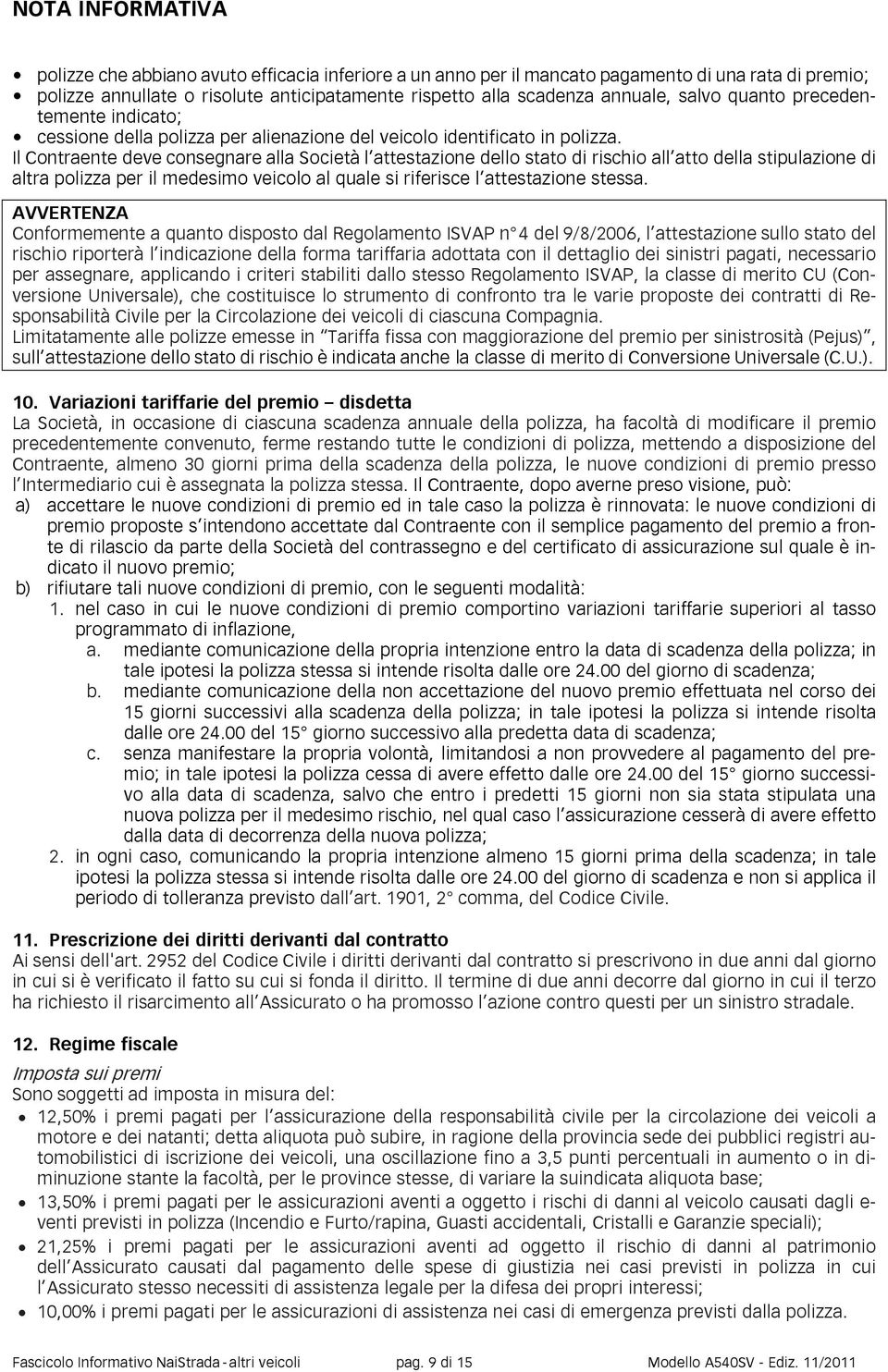 Il Contraente deve consegnare alla Società l attestazione dello stato di rischio all atto della stipulazione di altra polizza per il medesimo veicolo al quale si riferisce l attestazione stessa.