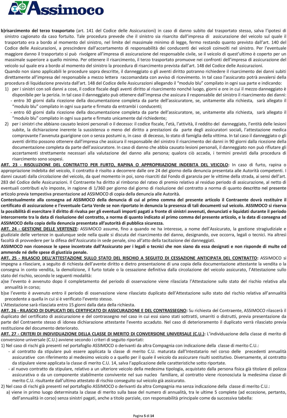 fermo restando quanto previsto dall art. 140 del Codice delle Assicurazioni, a prescindere dall accertamento di responsabilità dei conducenti dei veicoli coinvolti nel sinistro.