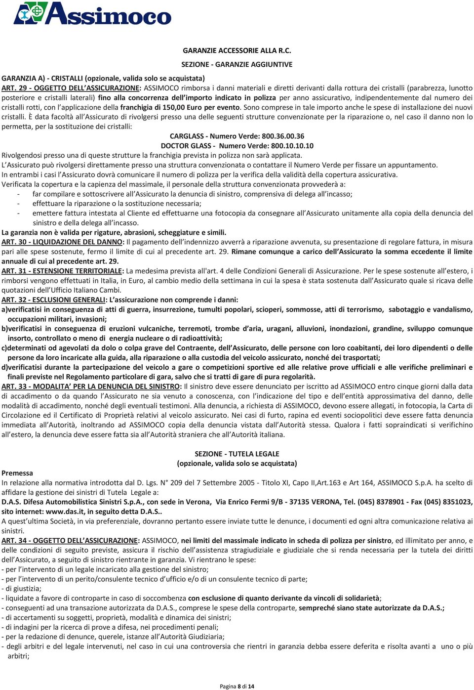 importo indicato in polizza per anno assicurativo, indipendentemente dal numero dei cristalli rotti, con l applicazione della franchigia di 150,00 Euro per evento.