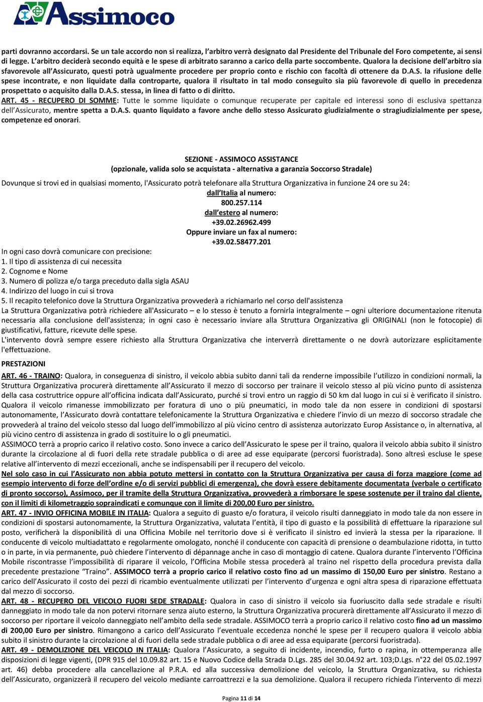 Qualora la decisione dell arbitro sia sfavorevole all Assicurato, questi potrà ugualmente procedere per proprio conto e rischio con facoltà di ottenere da D.A.S.