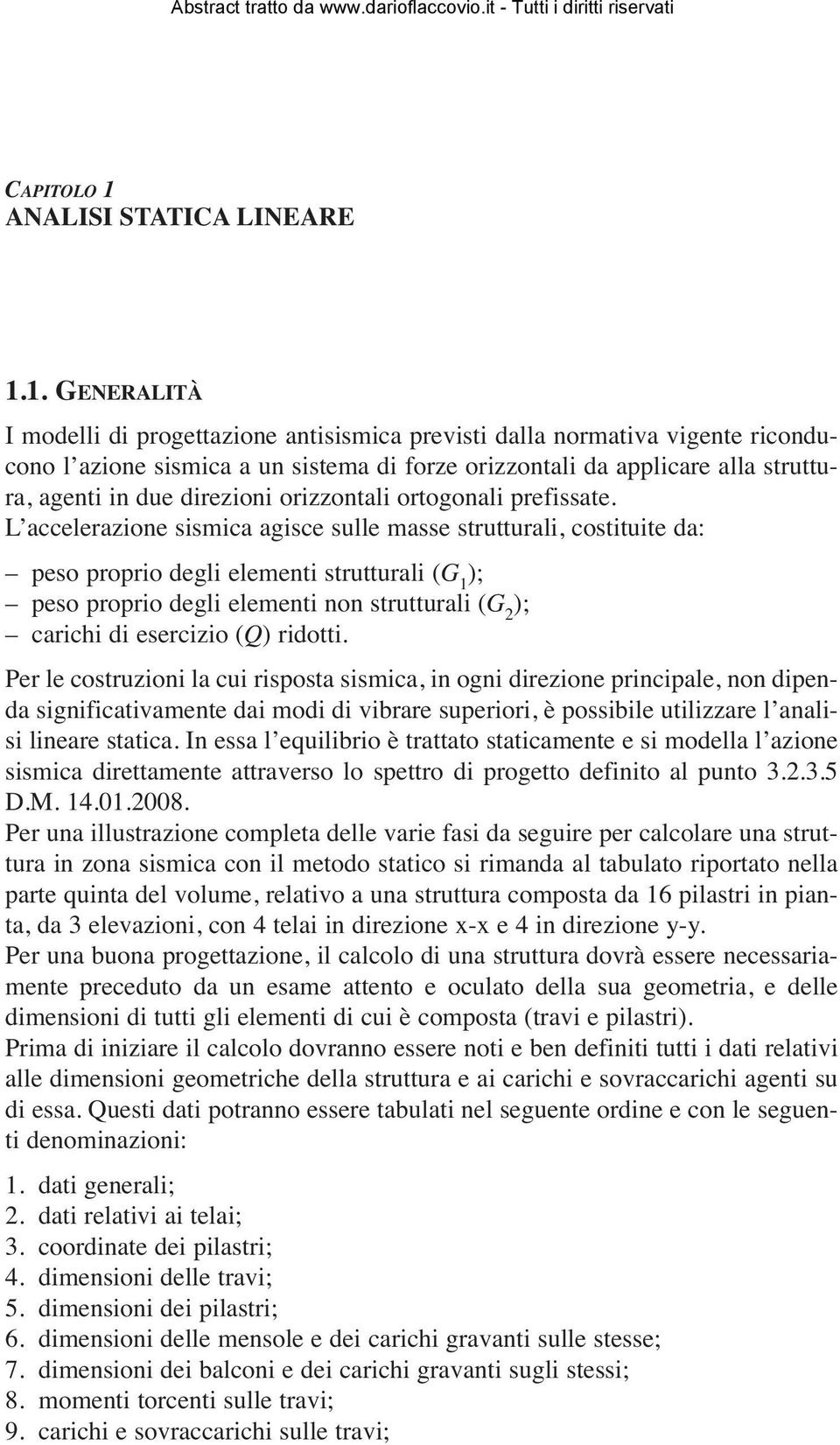 1. GENERALITÀ I modelli di progettazione antisismica previsti dalla normativa vigente riconducono l azione sismica a un sistema di forze orizzontali da applicare alla struttura, agenti in due