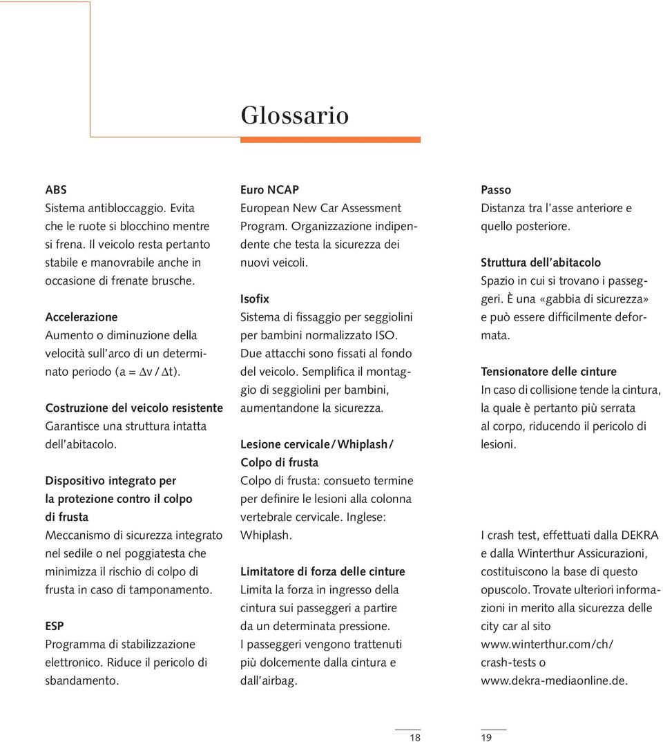 Dispositivo integrato per la protezione contro il colpo di frusta Meccanismo di sicurezza integrato nel sedile o nel poggiatesta che minimizza il rischio di colpo di frusta in caso di tamponamento.