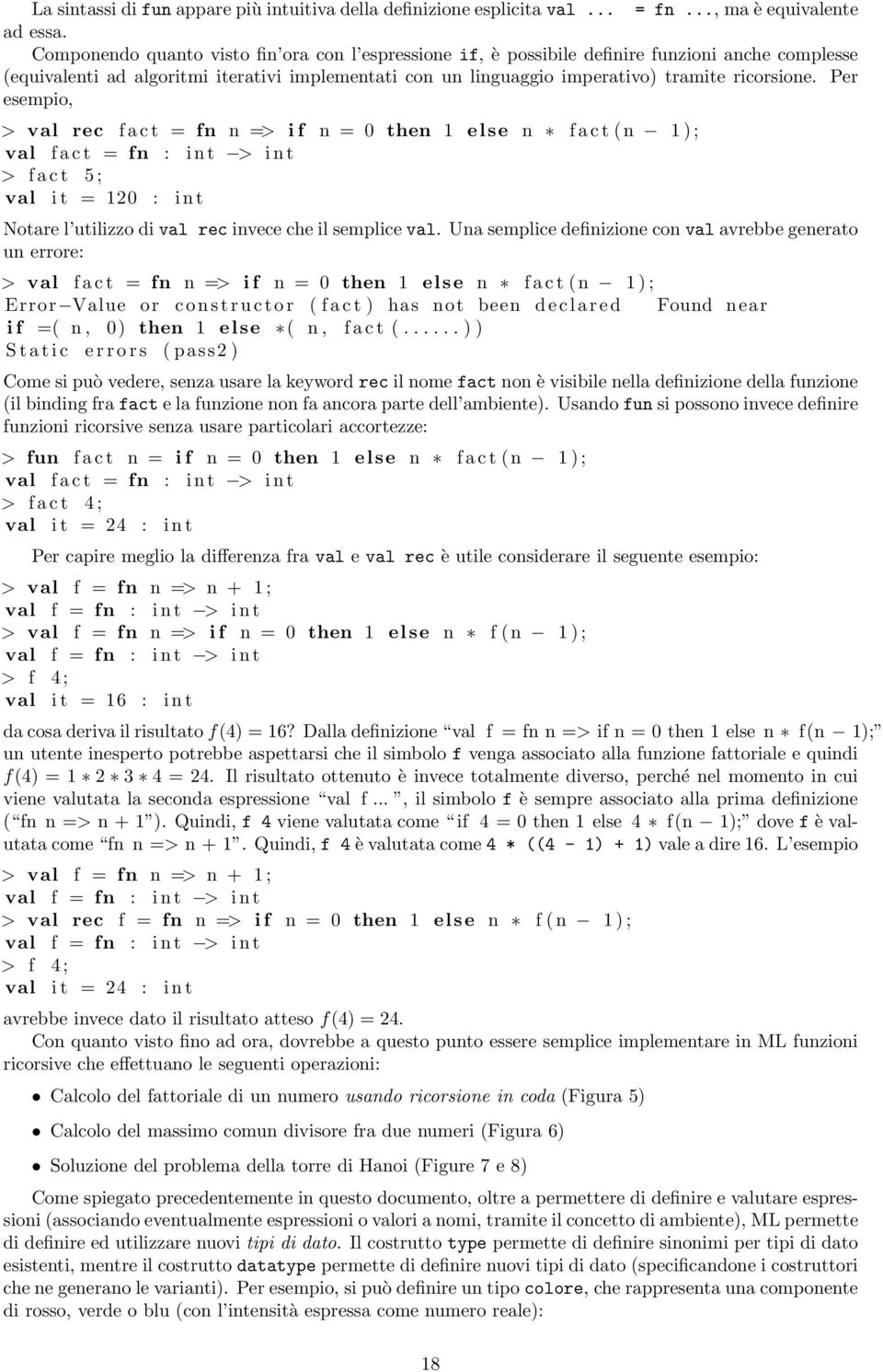 Per esempio, > val rec fact = fn n => if n = 0 then 1 else n fact (n 1); val fact = fn : int > int > fact 5; val it = 120 : int Notare l utilizzo di val rec invece che il semplice val.