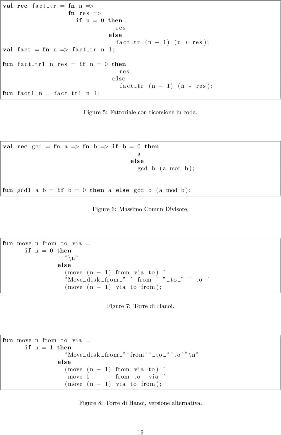 val rec gcd = fn a => fn b => if b = 0 then a else gcd b (a mod b); fun gcd1 a b = if b = 0 then a else gcd b (a mod b); Figure 6: Massimo Comun Divisore.