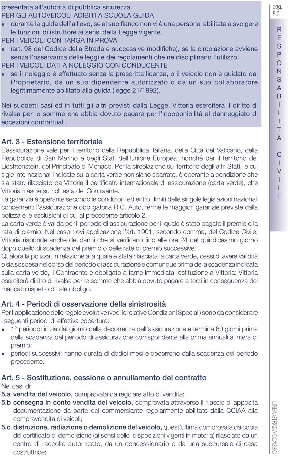 D GG DU se noleggio è effettuato senza prescritta licenza, o veicolo non è guidato dal roprietario, da un suo pendente autorizzato o da un suo colboratore legittimamente abitato al guida (legge