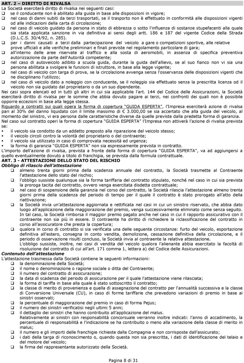 ebbrezza o sotto l'influenza di sostanze stupefacenti alla quale sia stata applicata sanzione in via definitiva ai sensi degli artt. 186 e 187 del vigente Codice della Strada (D.L.C.S. 30/4/92, n.