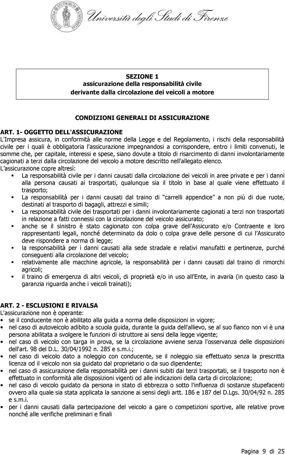 a corrispondere, entro i limiti convenuti, le somme che, per capitale, interessi e spese, siano dovute a titolo di risarcimento di danni involontariamente cagionati a terzi dalla circolazione del