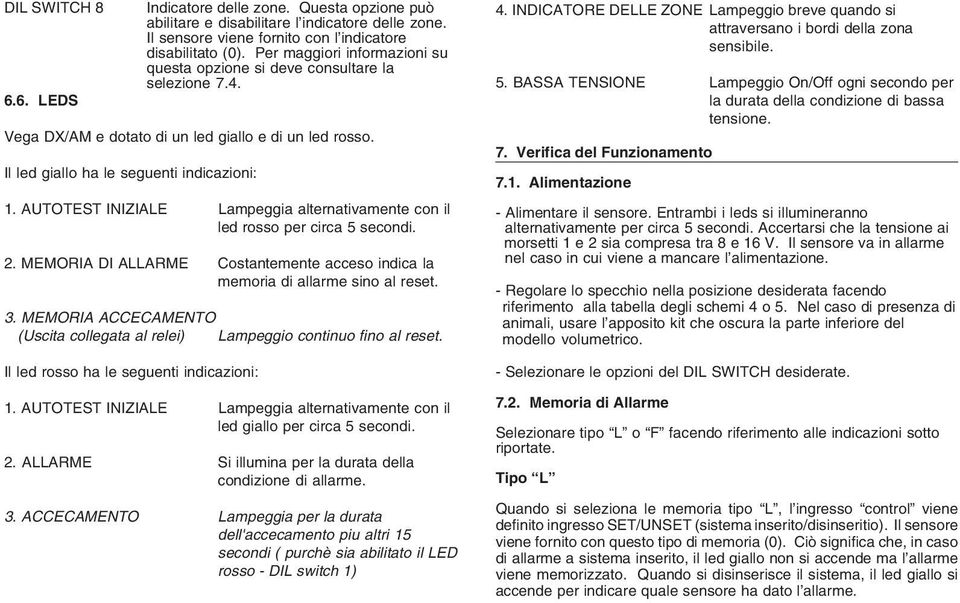 AUTOTEST INIZIALE Lampeggia alternativamente con il led rosso per circa 5 secondi. 2. MEMORIA DI ALLARME Costantemente acceso indica la memoria di allarme sino al reset. 3.