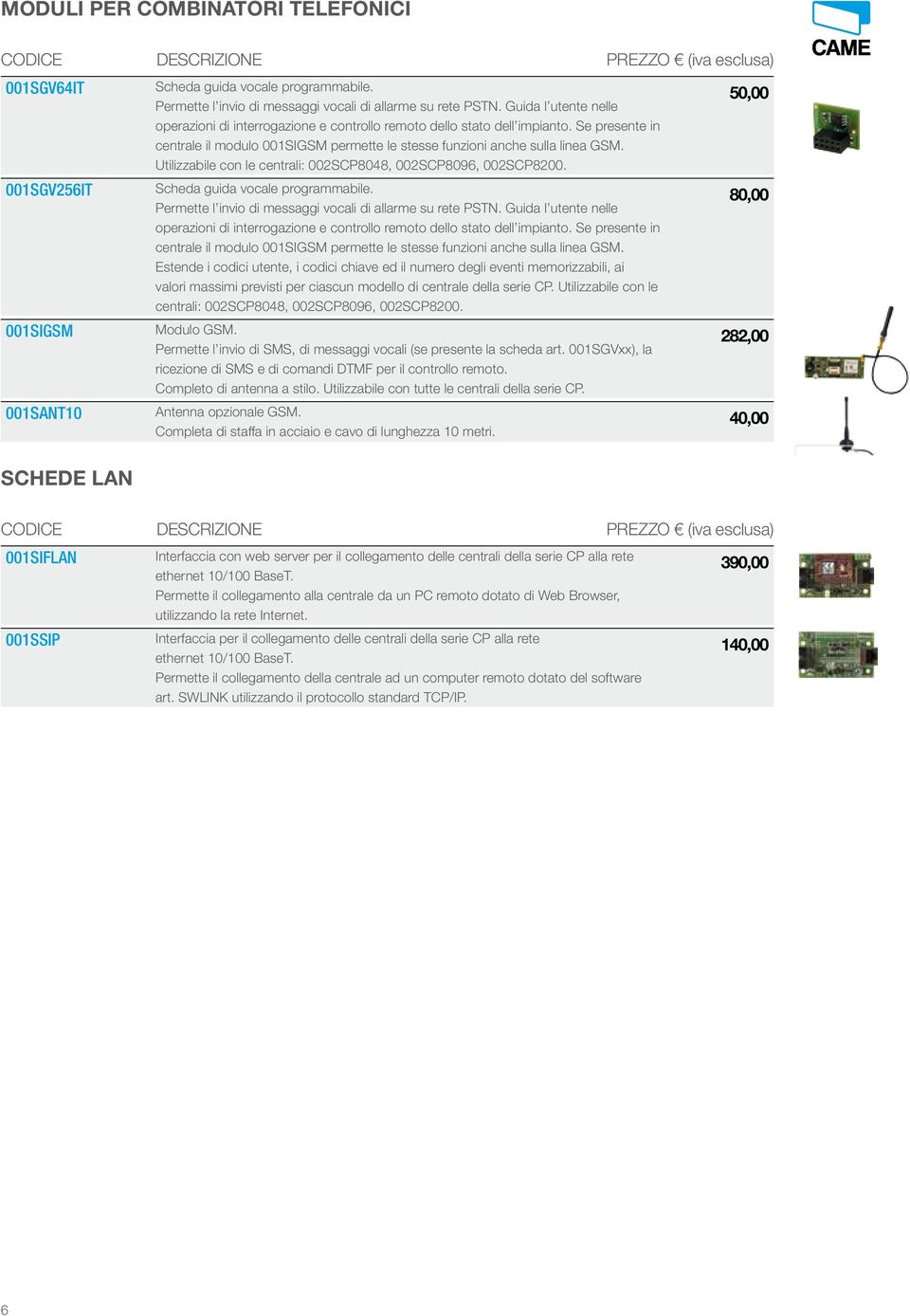 Utilizzabile con le centrali: 002SCP8048, 002SCP8096, 002SCP8200. 001SGV256IT Scheda guida vocale programmabile. Permette l invio di messaggi vocali di allarme su rete PSTN.