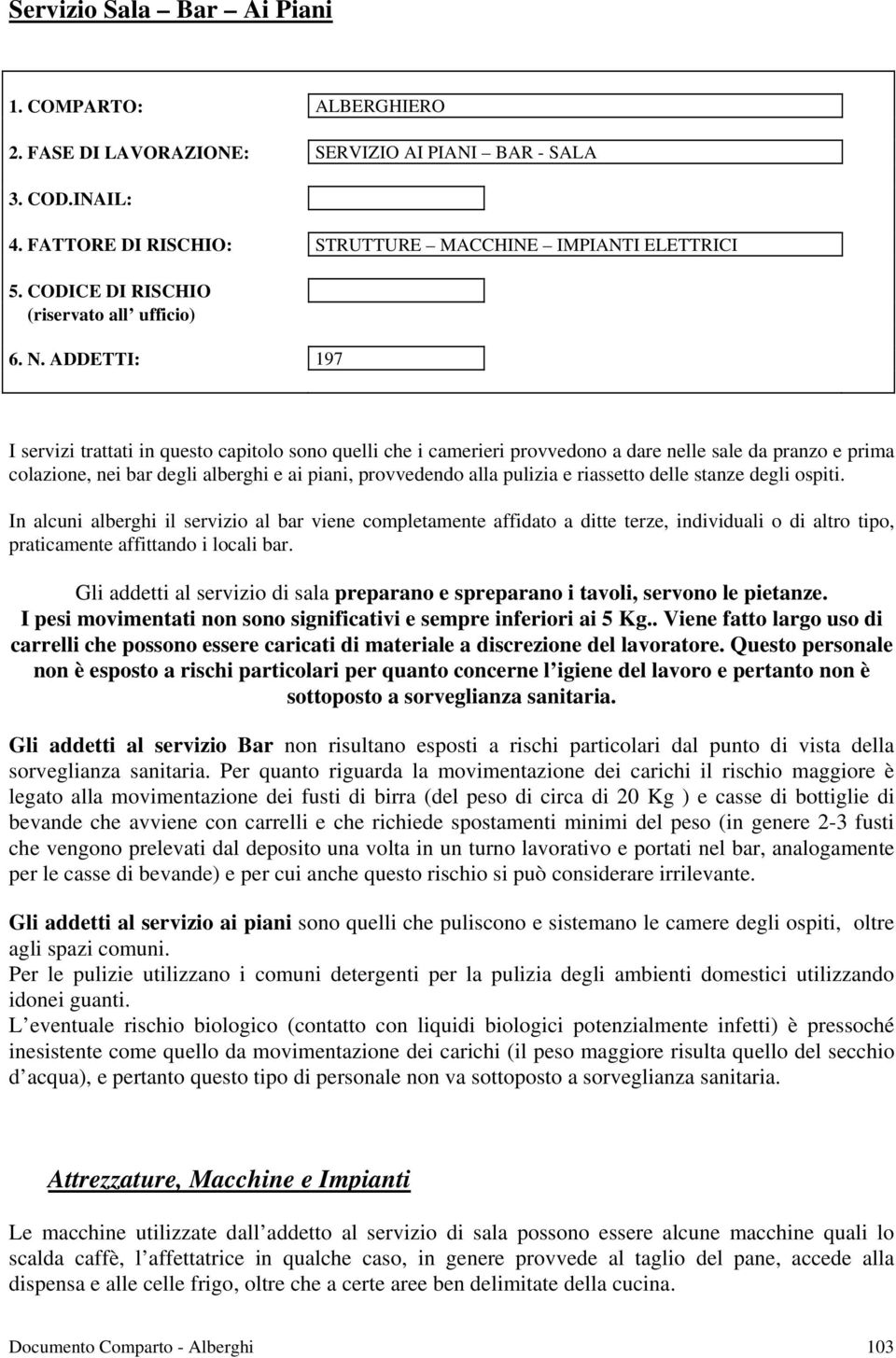 ADDETTI: 197 I servizi trattati in questo capitolo sono quelli che i camerieri provvedono a dare nelle sale da pranzo e prima colazione, nei bar degli alberghi e ai piani, provvedendo alla pulizia e