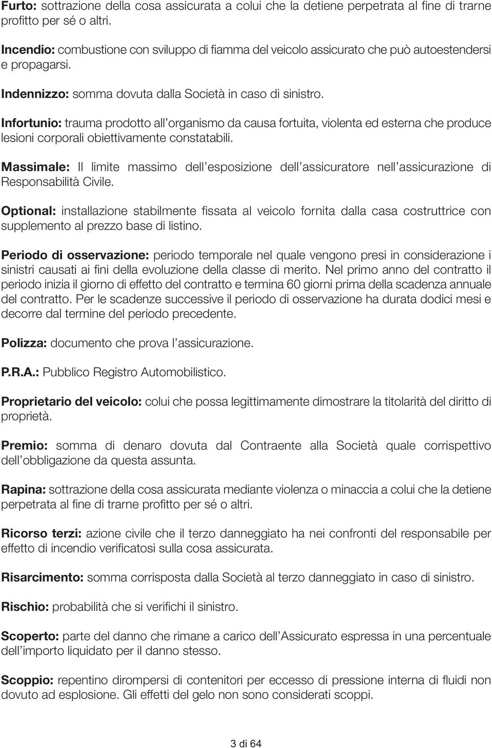 Infortunio: trauma prodotto all organismo da causa fortuita, violenta ed esterna che produce lesioni corporali obiettivamente constatabili.