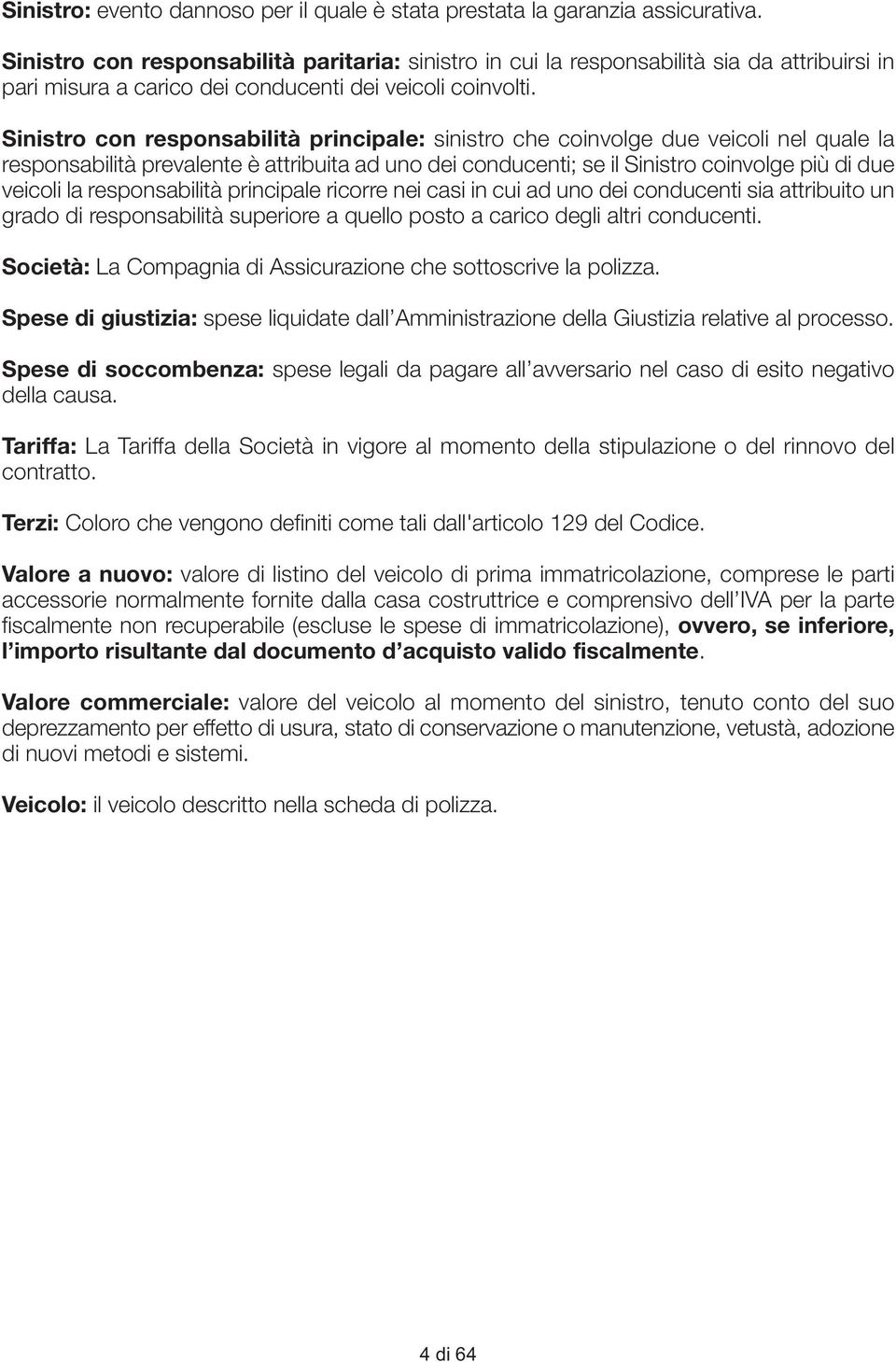 Sinistro con responsabilità principale: sinistro che coinvolge due veicoli nel quale la responsabilità prevalente è attribuita ad uno dei conducenti; se il Sinistro coinvolge più di due veicoli la