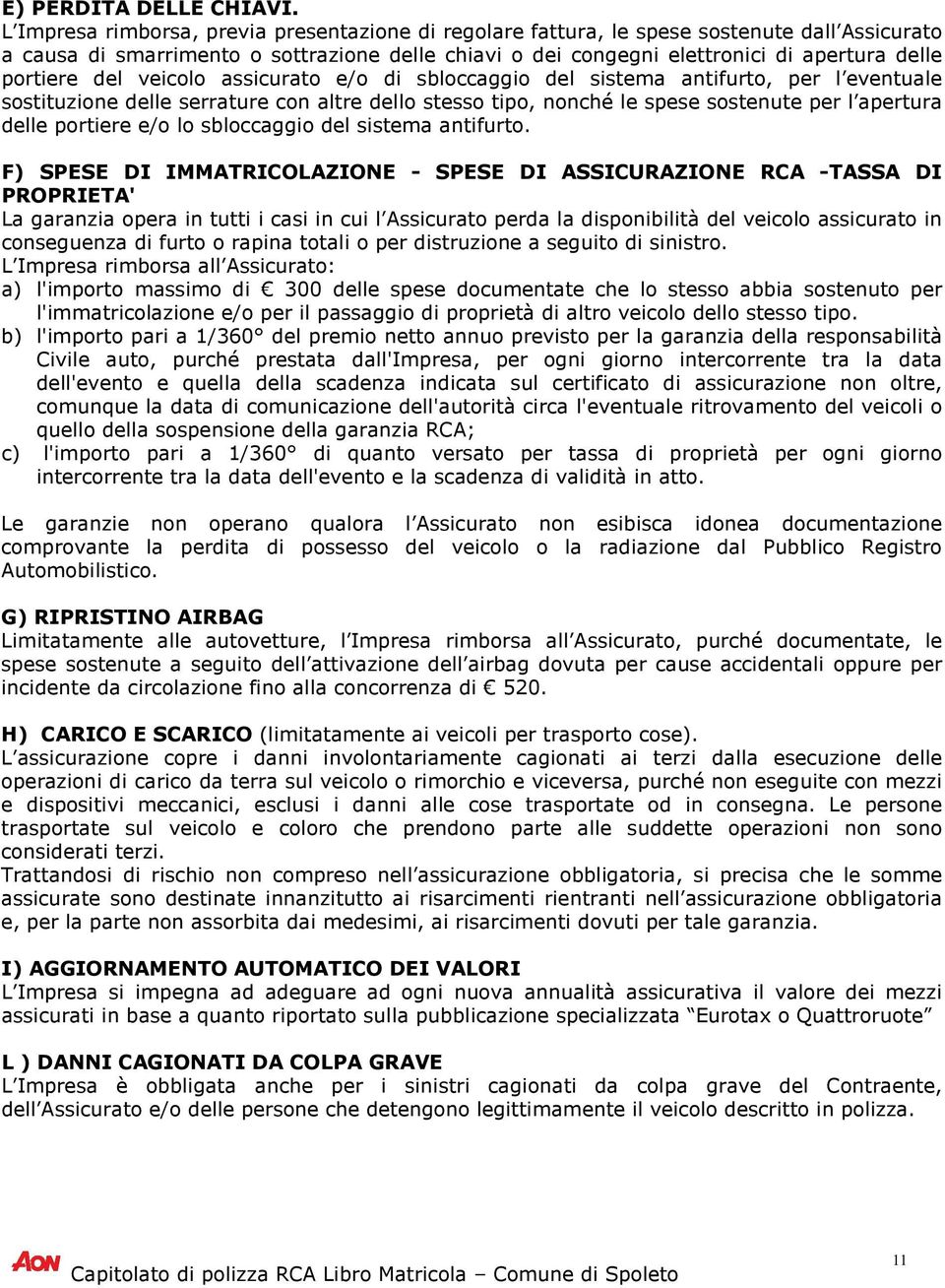 portiere del veicolo assicurato e/o di sbloccaggio del sistema antifurto, per l eventuale sostituzione delle serrature con altre dello stesso tipo, nonché le spese sostenute per l apertura delle