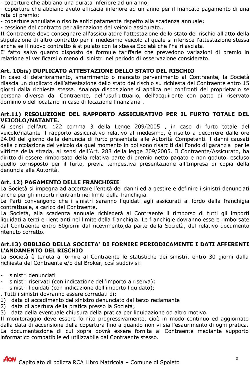 . II Contraente deve consegnare all'assicuratore l'attestazione dello stato del rischio all'atto della stipulazione di altro contratto per il medesimo veicolo al quale si riferisce l'attestazione