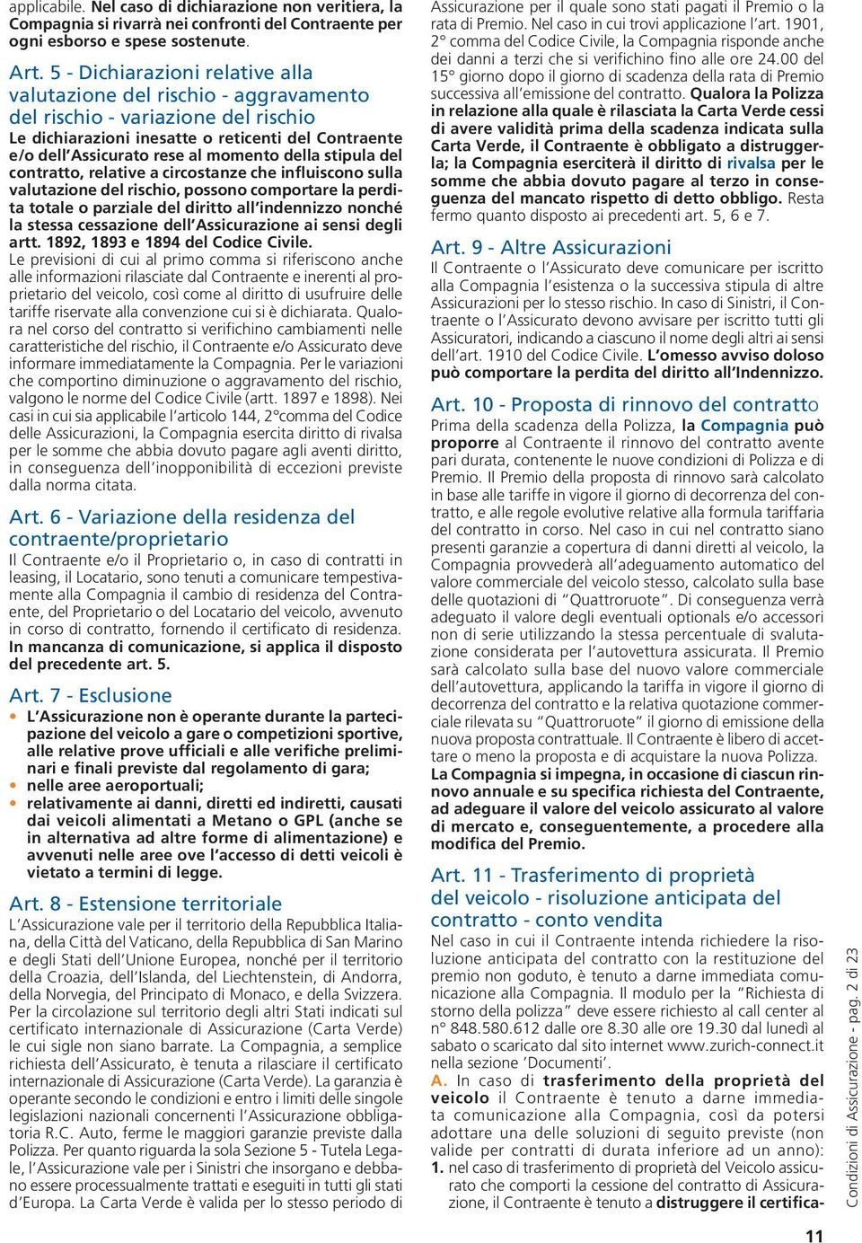 della stipula del contratto, relative a circostanze che influiscono sulla valutazione del rischio, possono comportare la perdita totale o parziale del diritto all indennizzo nonché la stessa