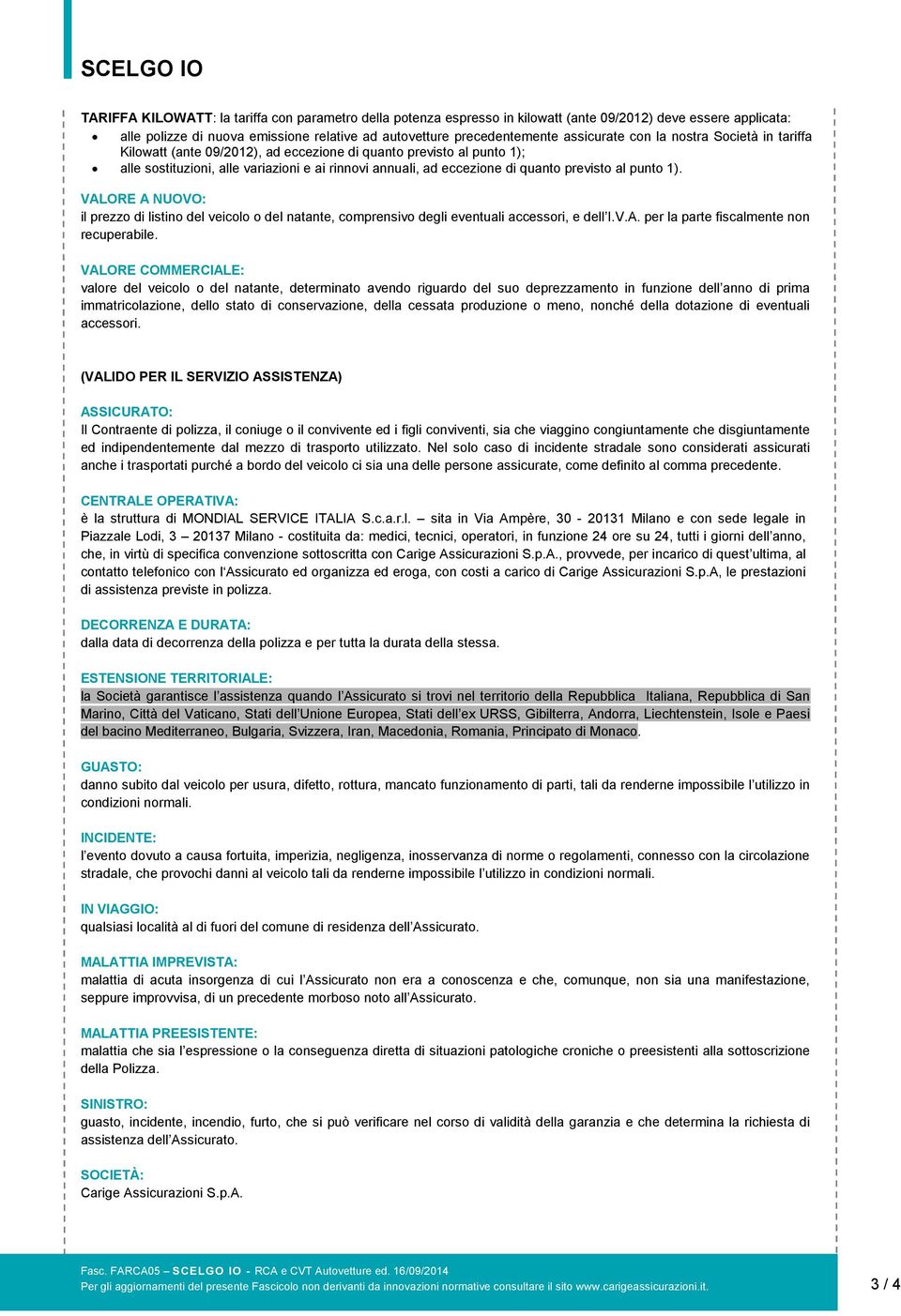 punto 1). VALORE A NUOVO: il prezzo di listino del veicolo o del natante, comprensivo degli eventuali accessori, e dell I.V.A. per la parte fiscalmente non recuperabile.