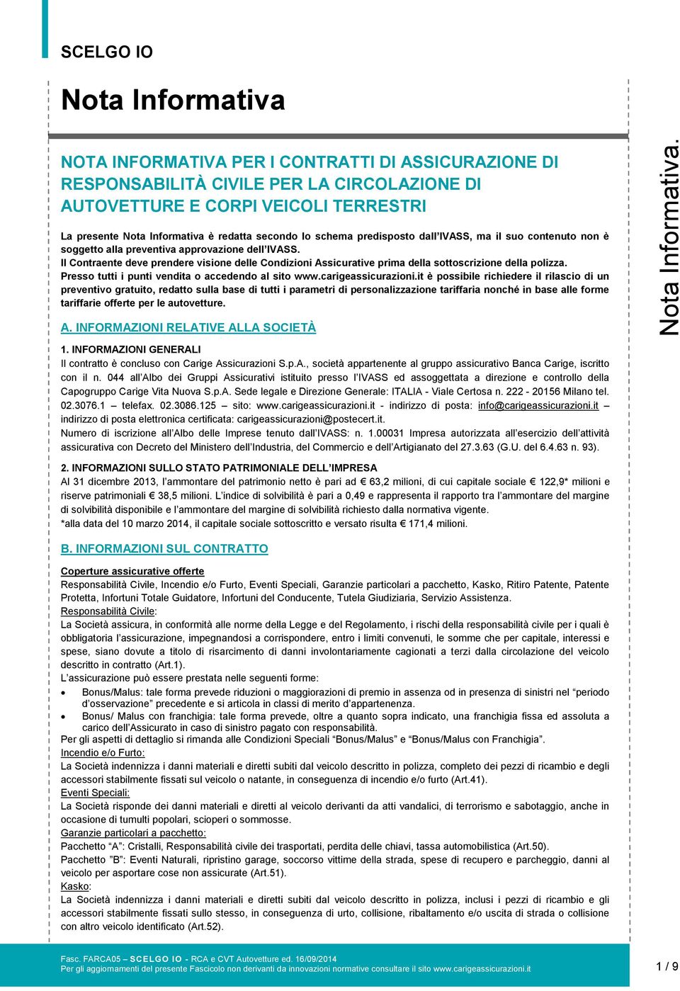 Il Contraente deve prendere visione delle Condizioni Assicurative prima della sottoscrizione della polizza. Presso tutti i punti vendita o accedendo al sito www.carigeassicurazioni.