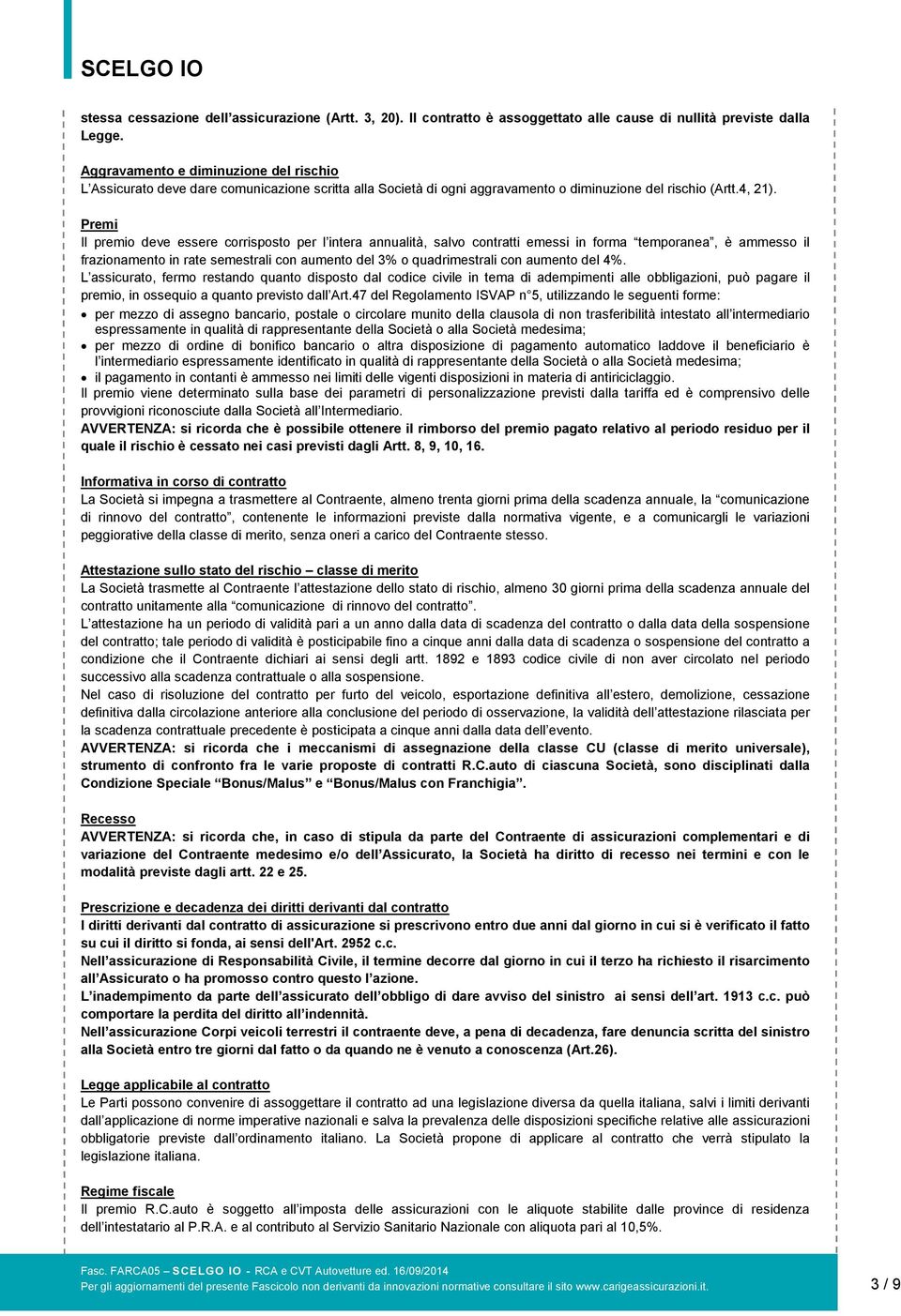 Premi Il premio deve essere corrisposto per l intera annualità, salvo contratti emessi in forma temporanea, è ammesso il frazionamento in rate semestrali con aumento del 3% o quadrimestrali con