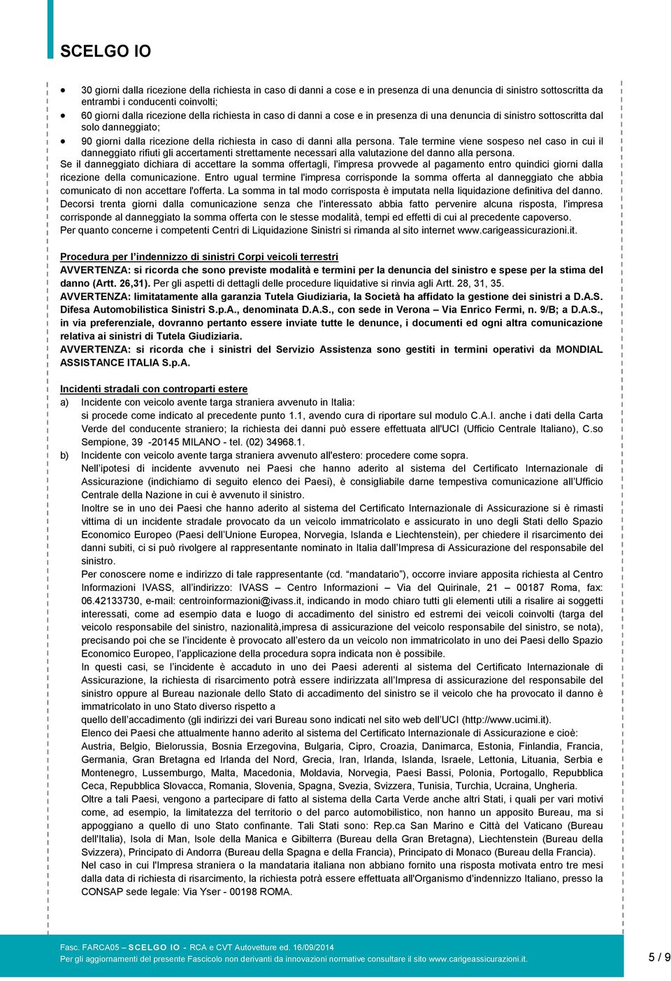 Tale termine viene sospeso nel caso in cui il danneggiato rifiuti gli accertamenti strettamente necessari alla valutazione del danno alla persona.