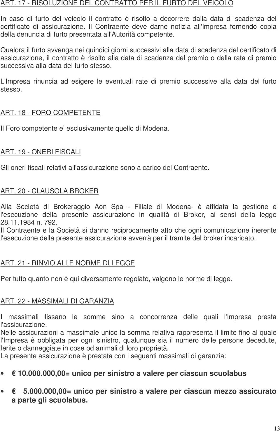 Qualora il furto avvenga nei quindici giorni successivi alla data di scadenza del certificato di assicurazione, il contratto è risolto alla data di scadenza del premio o della rata di premio