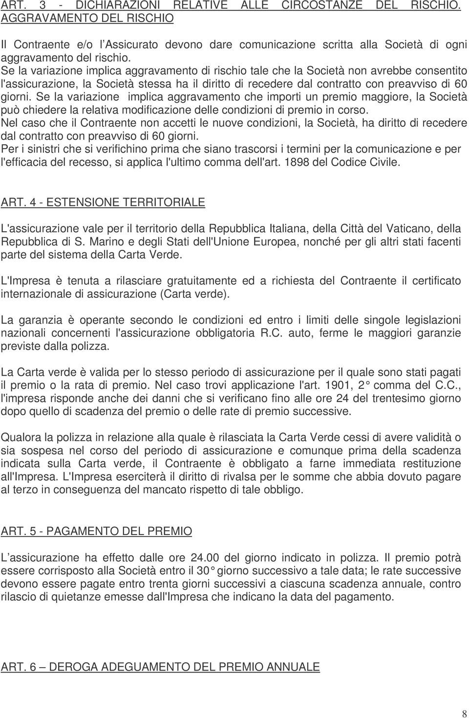 Se la variazione implica aggravamento che importi un premio maggiore, la Società può chiedere la relativa modificazione delle condizioni di premio in corso.