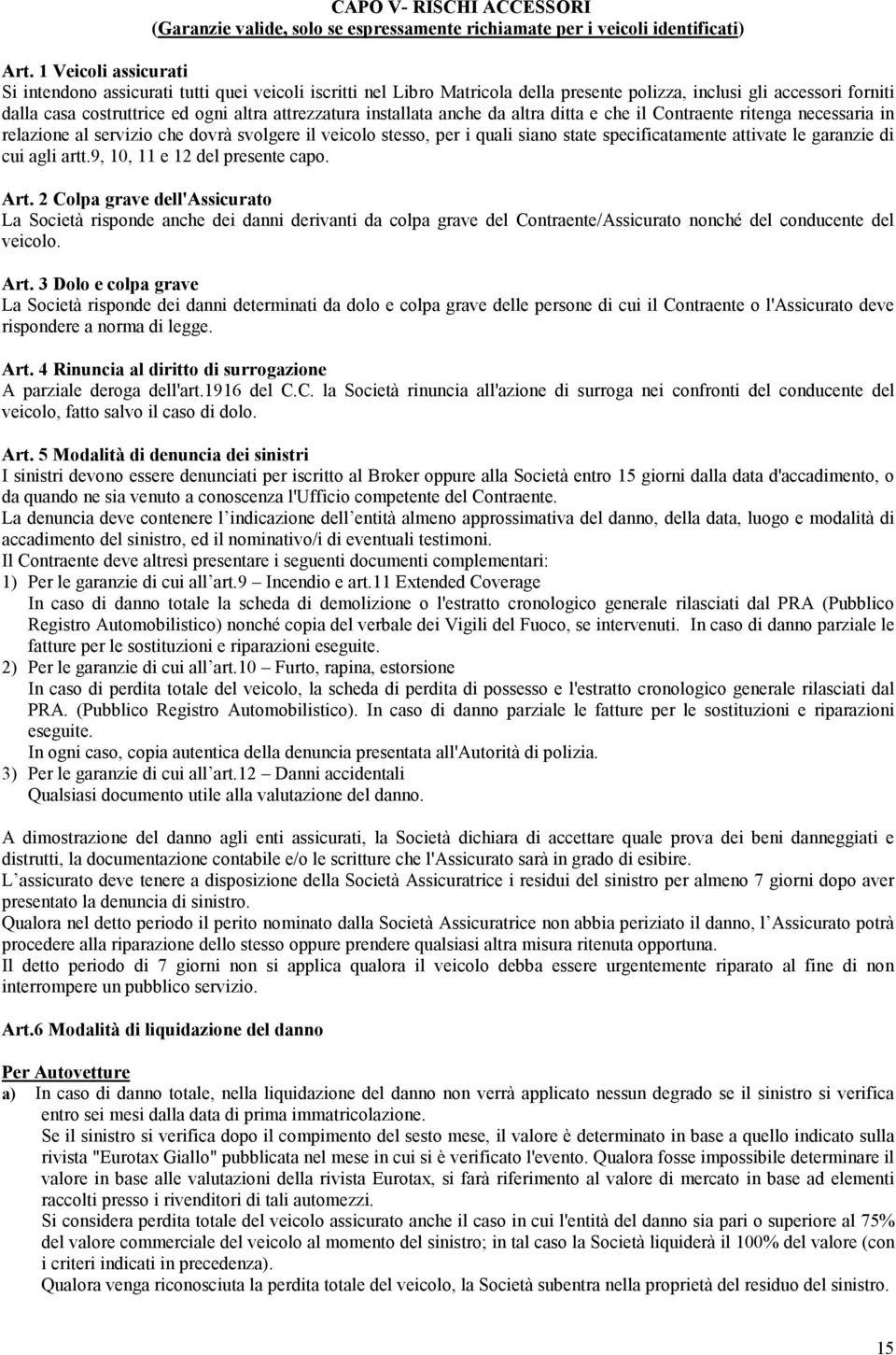 installata anche da altra ditta e che il Contraente ritenga necessaria in relazione al servizio che dovrà svolgere il veicolo stesso, per i quali siano state specificatamente attivate le garanzie di