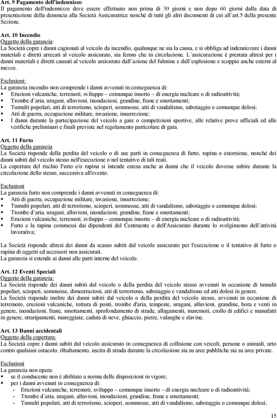 10 Incendio Oggetto della garanzia: La Società copre i danni cagionati al veicolo da incendio, qualunque ne sia la causa, e si obbliga ad indennizzare i danni materiali e diretti arrecati al veicolo